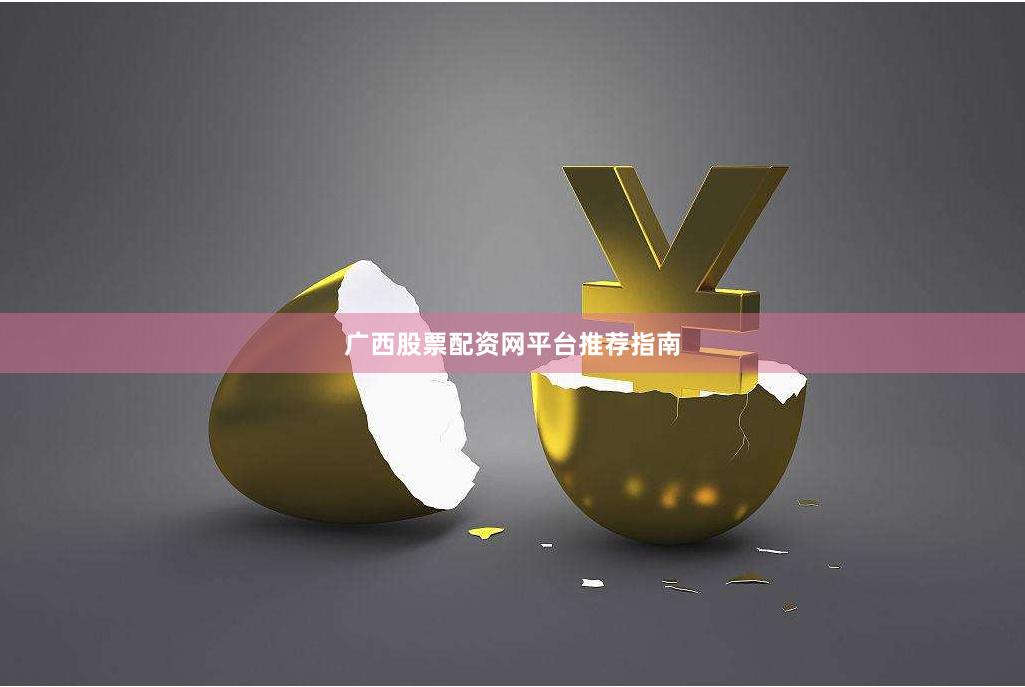 广西股票配资网平台推荐指南