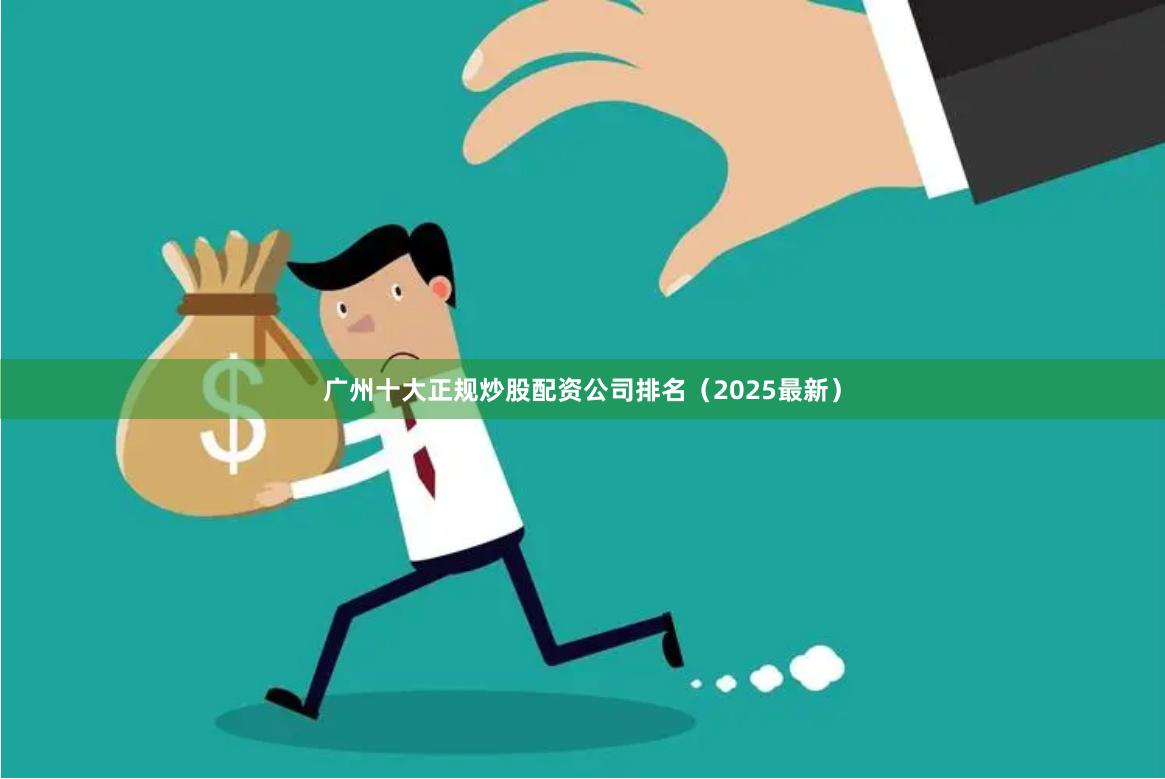 广州十大正规炒股配资公司排名（2025最新）