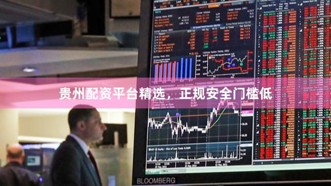 贵州配资平台精选，正规安全门槛低