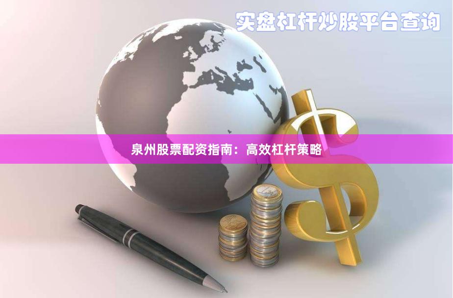 泉州股票配资指南：高效杠杆策略