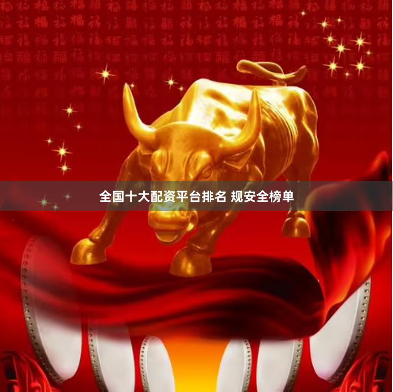全国十大配资平台排名 规安全榜单