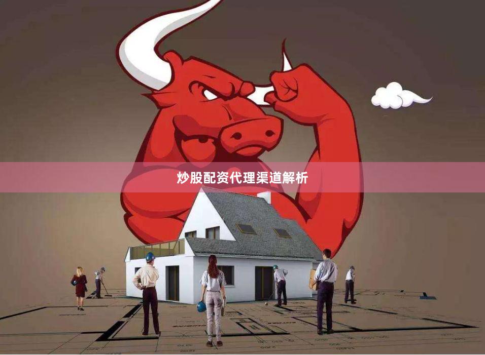 炒股配资代理渠道解析