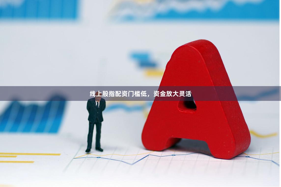 线上股指配资门槛低，资金放大灵活