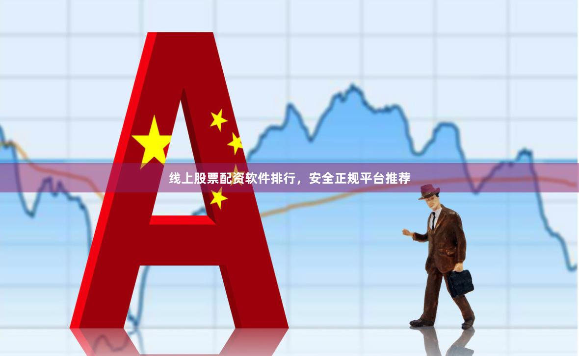 线上股票配资软件排行，安全正规平台推荐
