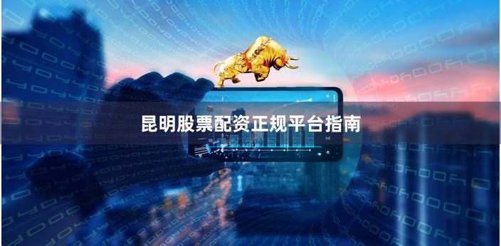 昆明股票配资正规平台指南
