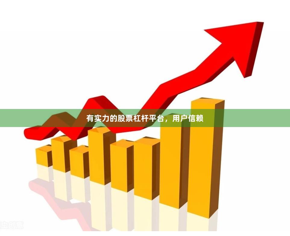 有实力的股票杠杆平台，用户信赖