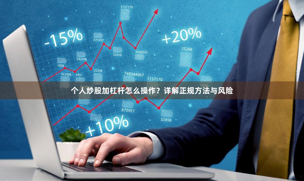 个人炒股加杠杆怎么操作？详解正规方法与风险