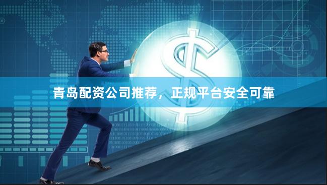 青岛配资公司推荐,正规平台安全可靠