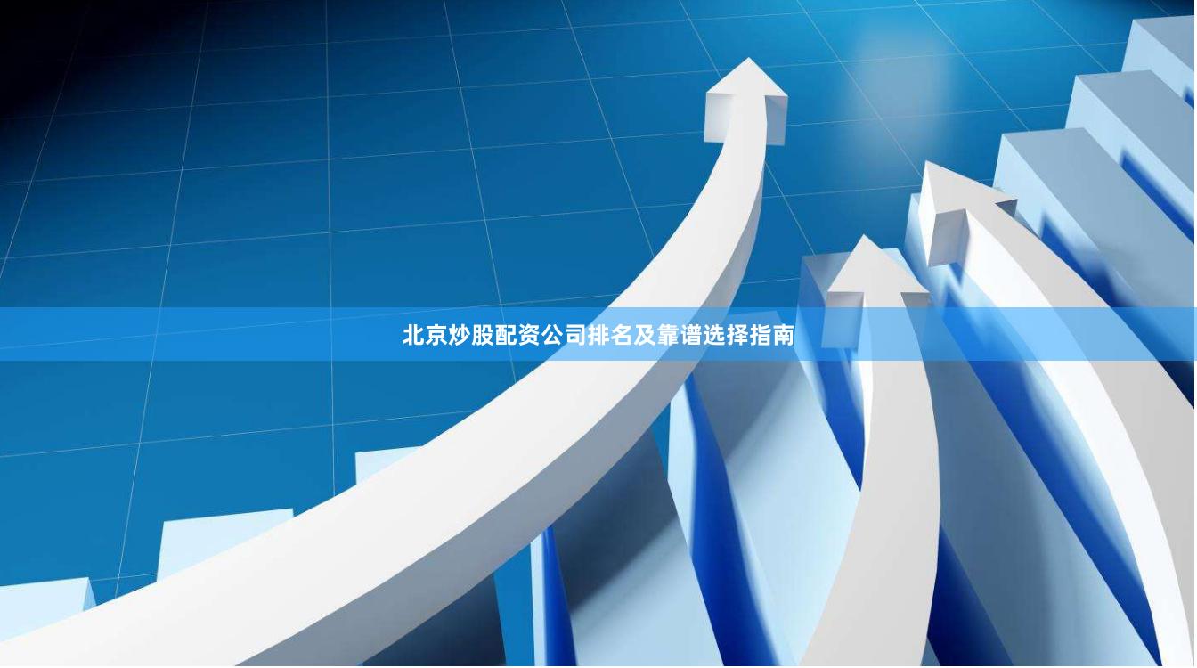 北京炒股配资公司排名及靠谱选择指南