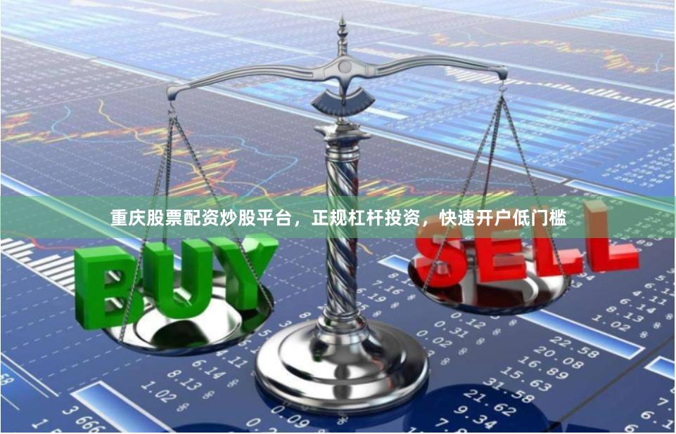 重庆股票配资炒股平台，正规杠杆投资，快速开户低门槛