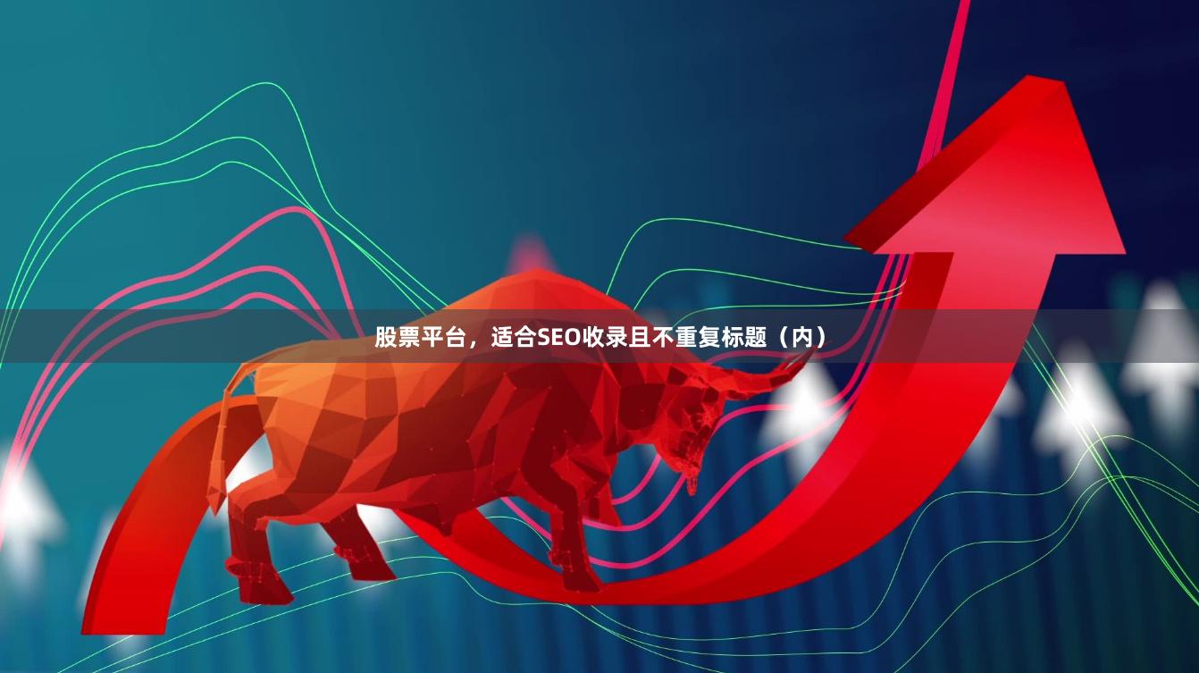 股票平台，适合SEO收录且不重复标题（内）