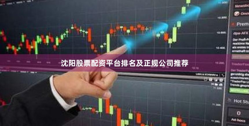 沈阳股票配资平台排名及正规公司推荐