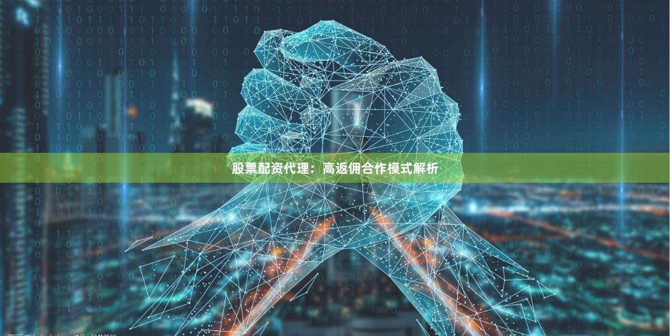 股票配资代理：高返佣合作模式解析