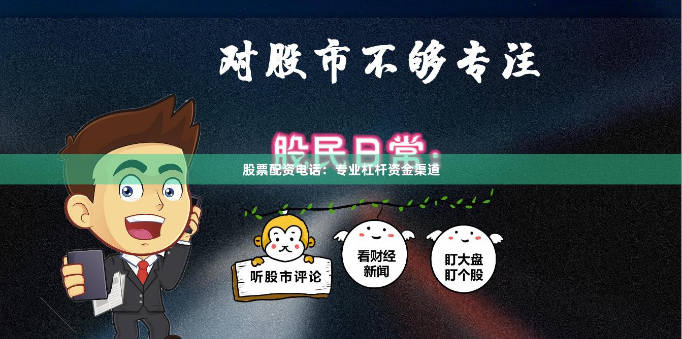 股票配资电话：专业杠杆资金渠道