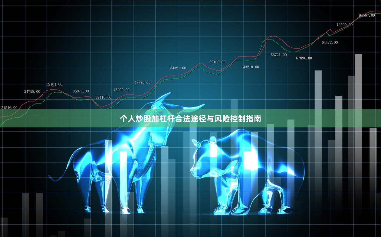 个人炒股加杠杆合法途径与风险控制指南