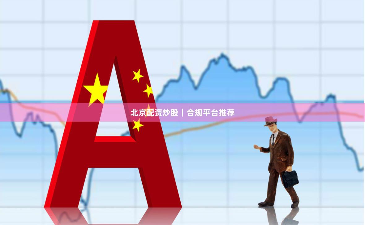 北京配资炒股｜合规平台推荐