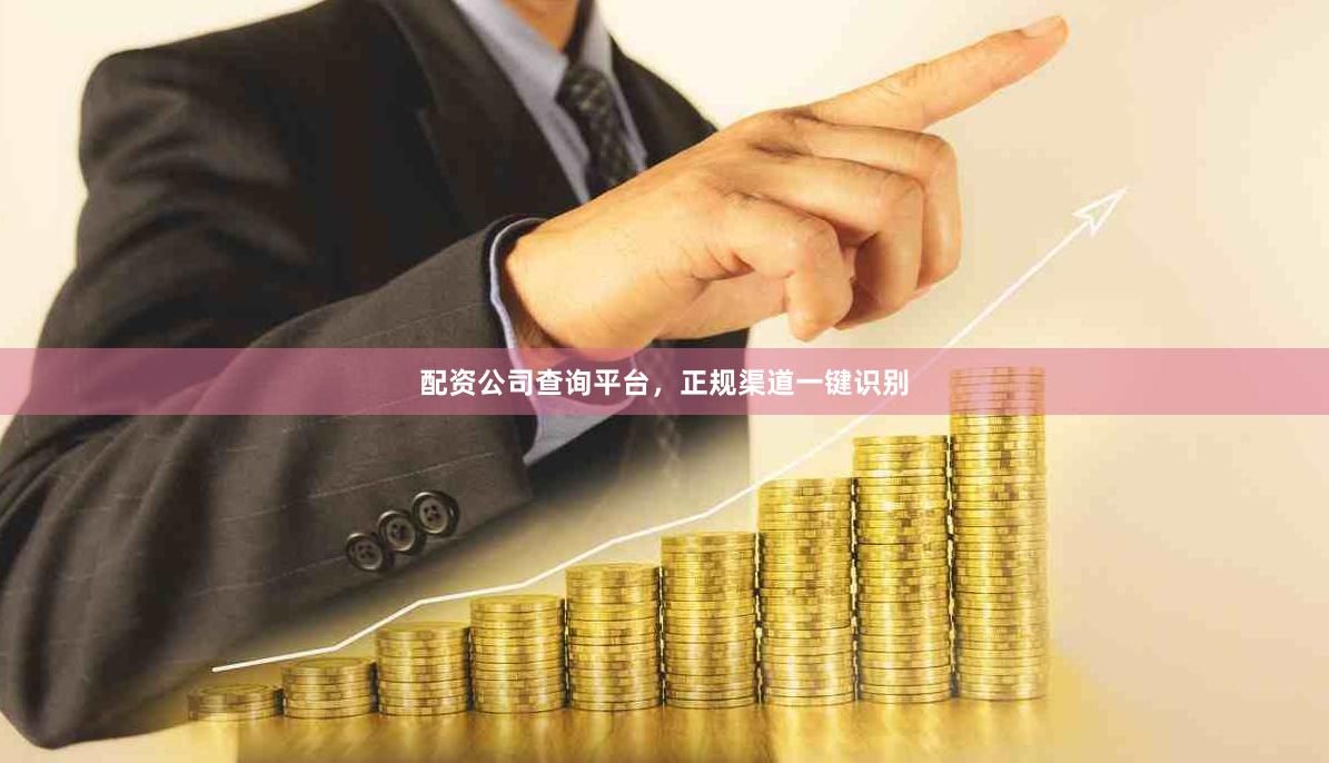 配资公司查询平台，正规渠道一键识别