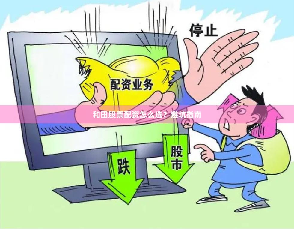 和田股票配资怎么选？避坑指南