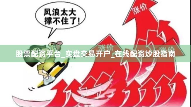 股票配资平台_实盘交易开户_在线配资炒股指南