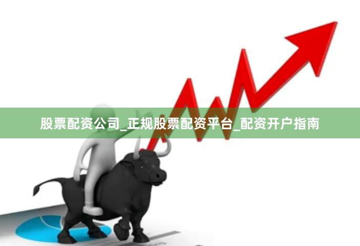 股票配资公司_正规股票配资平台_配资开户指南