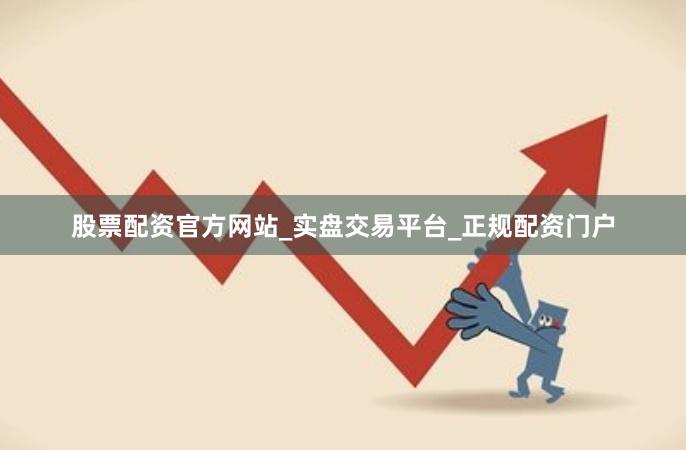 股票配资官方网站_实盘交易平台_正规配资门户