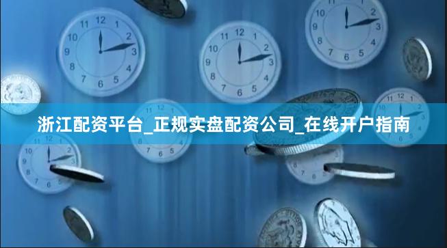 浙江配资平台_正规实盘配资公司_在线开户指南