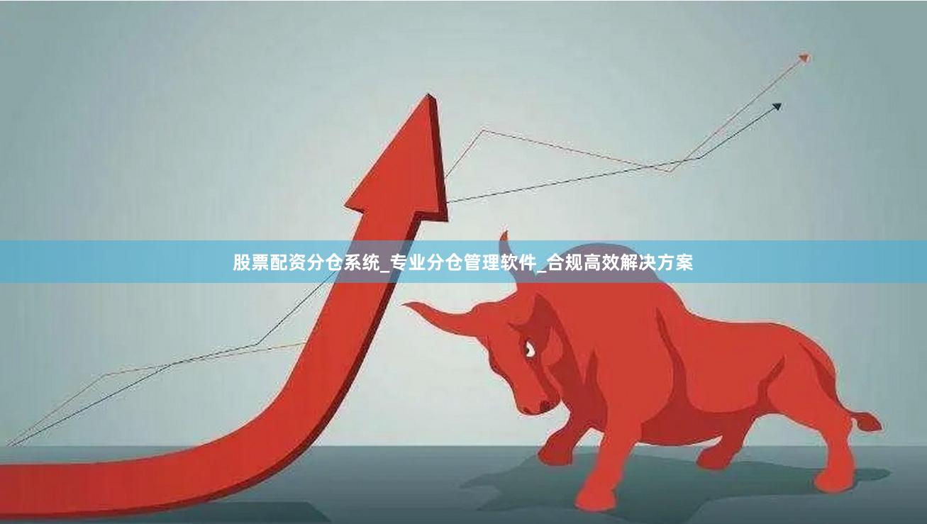 股票配资分仓系统_专业分仓管理软件_合规高效解决方案