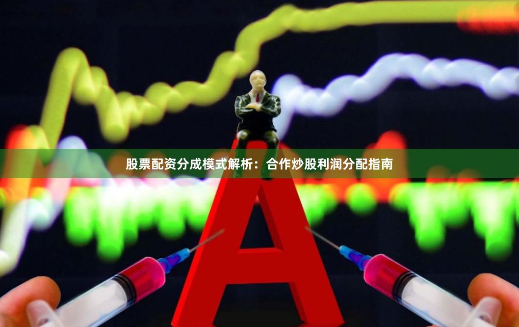 股票配资分成模式解析：合作炒股利润分配指南