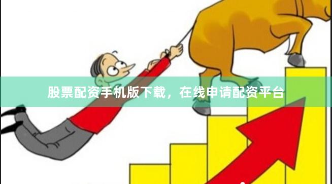 股票配资手机版下载，在线申请配资平台