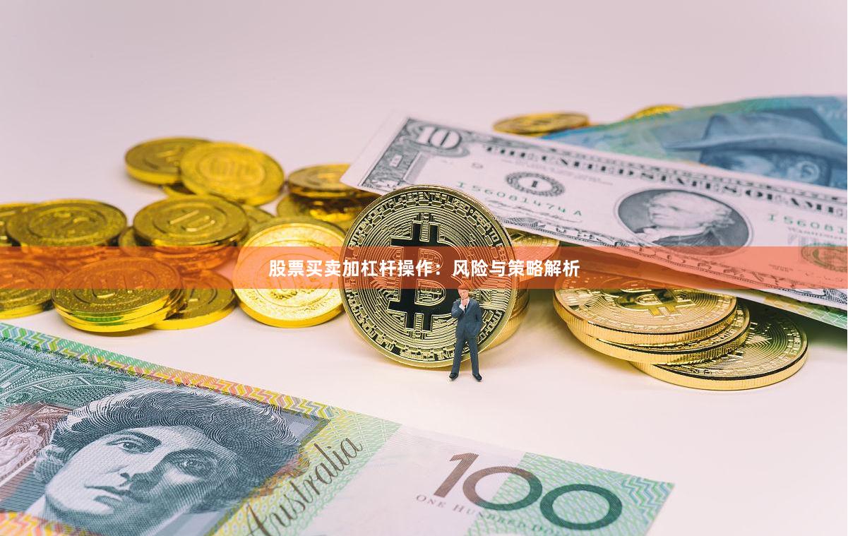 股票买卖加杠杆操作：风险与策略解析